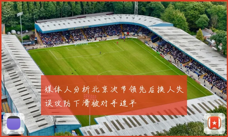 媒体人分析北京次节领先后换人失误攻防下滑被对手追平