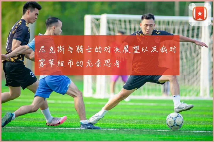 尼克斯与骑士的对决展望以及我对雾草纽币的无奈思考
