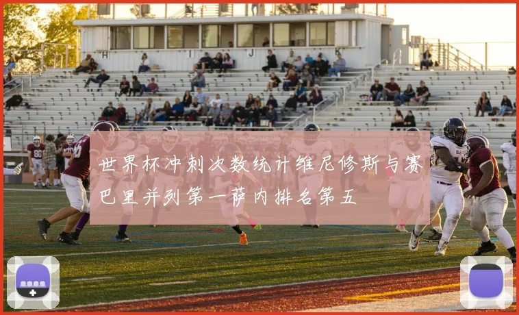 世界杯冲刺次数统计维尼修斯与赛巴里并列第一萨内排名第五