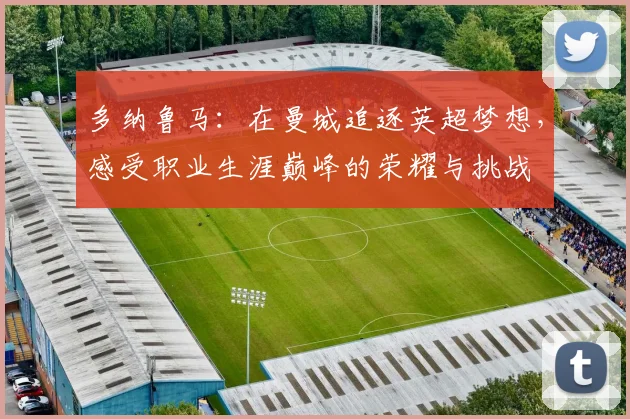多纳鲁马：在曼城追逐英超梦想，感受职业生涯巅峰的荣耀与挑战