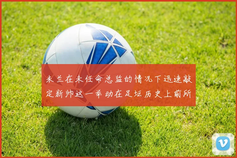 米兰在未任命总监的情况下迅速敲定新帅这一举动在足坛历史上前所未有