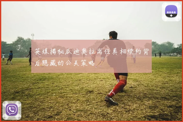 英媒揭秘瓜迪奥拉离任真相续约背后隐藏的公关策略