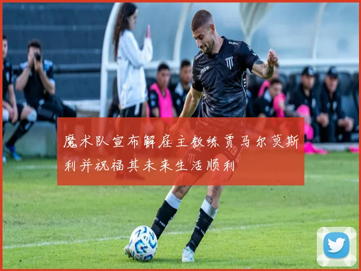 魔术队宣布解雇主教练贾马尔莫斯利并祝福其未来生活顺利