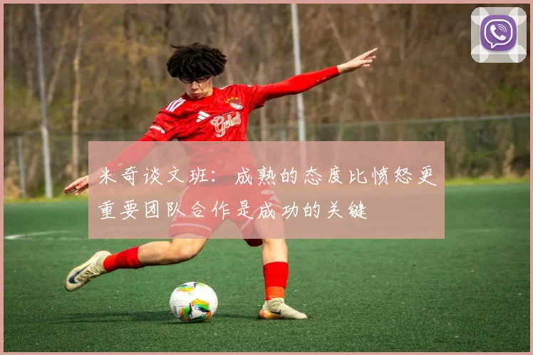 米奇谈文班：成熟的态度比愤怒更重要团队合作是成功的关键