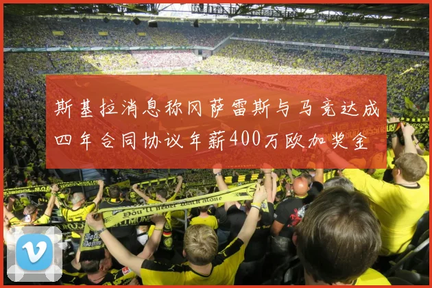 斯基拉消息称冈萨雷斯与马竞达成四年合同协议年薪400万欧加奖金